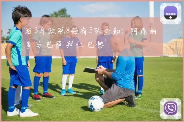 近3年欧冠8强有5队全勤：阿森纳 皇马 巴萨 拜仁 巴黎